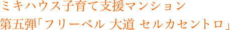 ミキハウス子育て支援マンション 第五弾「フリーベル 大道 セルカセントロ」